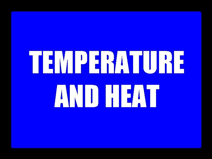 TEMPERATURE AND HEAT 