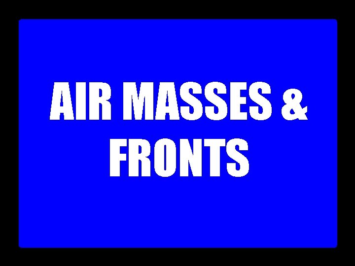 AIR MASSES & FRONTS 