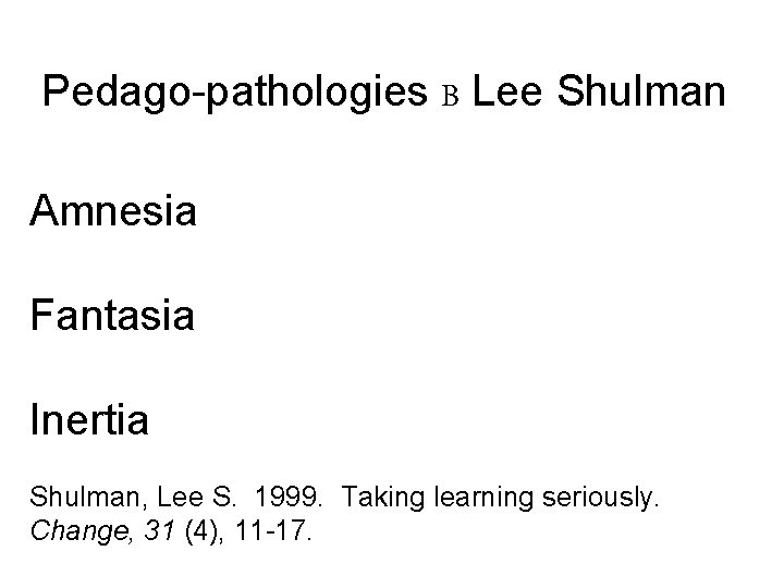 Pedago-pathologies B Lee Shulman Amnesia Fantasia Inertia Shulman, Lee S. 1999. Taking learning seriously. Pedago-pathologies B Lee Shulman Amnesia Fantasia Inertia Shulman, Lee S. 1999. Taking learning seriously.