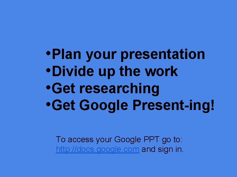  • Plan your presentation • Divide up the work • Get researching •