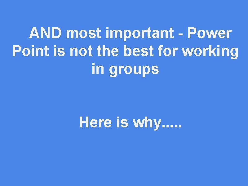 AND most important - Power Point is not the best for working in groups
