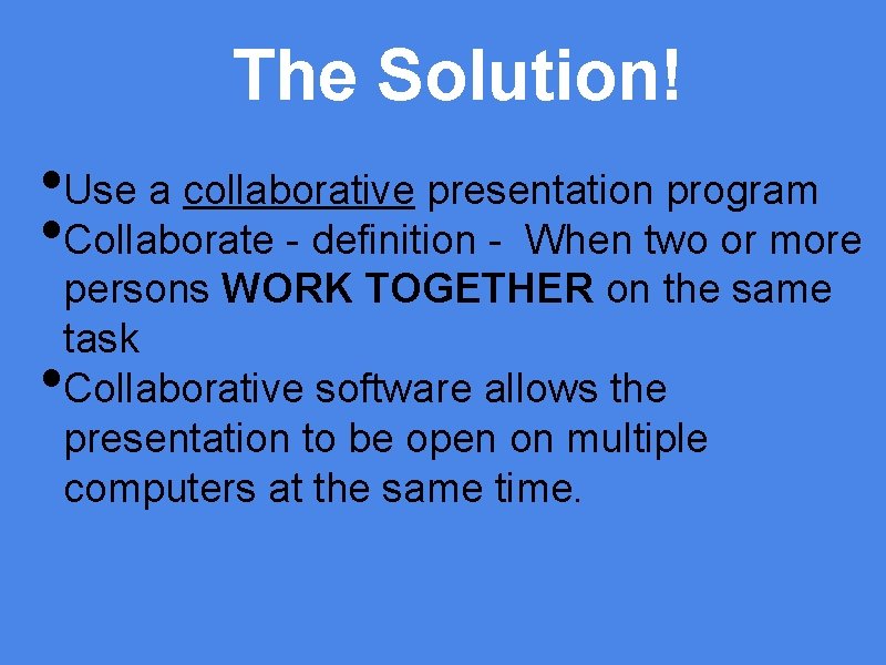 The Solution! • Use a collaborative presentation program • Collaborate - definition - When