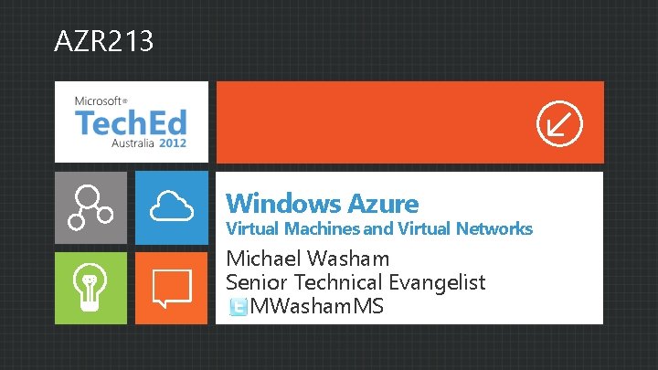 AZR 213 Windows Azure Virtual Machines and Virtual Networks Michael Washam Senior Technical Evangelist