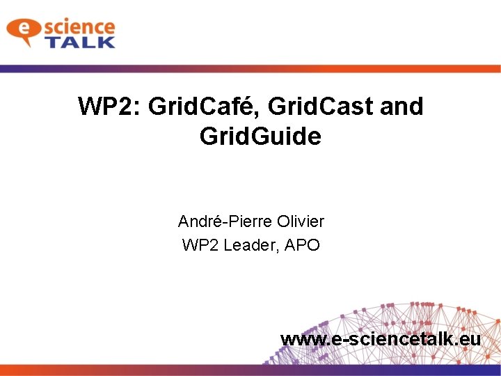 WP 2: Grid. Café, Grid. Cast and Grid. Guide André-Pierre Olivier WP 2 Leader,