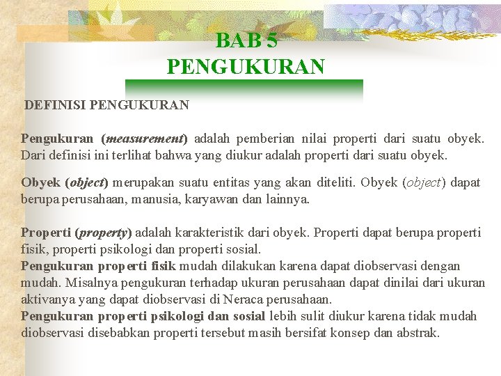 BAB 5 PENGUKURAN DEFINISI PENGUKURAN Pengukuran (measurement) adalah pemberian nilai properti dari suatu obyek.