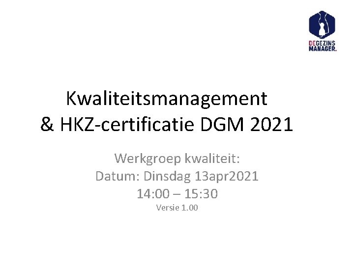 Kwaliteitsmanagement & HKZ-certificatie DGM 2021 Werkgroep kwaliteit: Datum: Dinsdag 13 apr 2021 14: 00