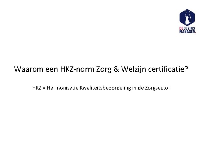 Waarom een HKZ-norm Zorg & Welzijn certificatie? HKZ = Harmonisatie Kwaliteitsbeoordeling in de Zorgsector