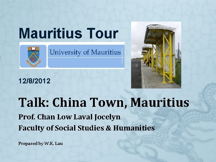 Mauritius Tour 12/8/2012 Talk: China Town, Mauritius Prof. Chan Low Laval Jocelyn Faculty of