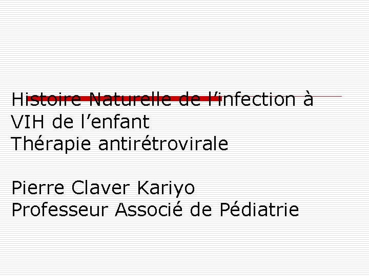 Histoire Naturelle de l’infection à VIH de l’enfant Thérapie antirétrovirale Pierre Claver Kariyo Professeur