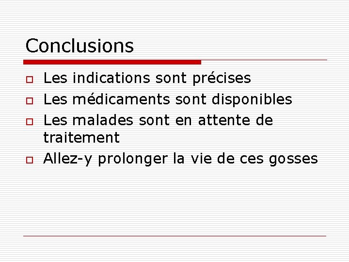 Conclusions o o Les indications sont précises Les médicaments sont disponibles Les malades sont