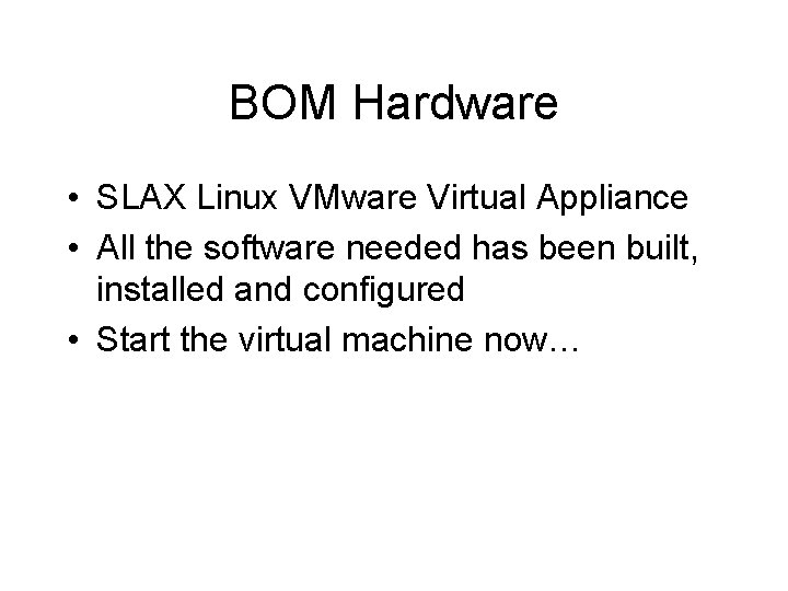 BOM Hardware • SLAX Linux VMware Virtual Appliance • All the software needed has