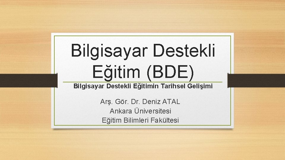 Bilgisayar Destekli Eğitim (BDE) Bilgisayar Destekli Eğitimin Tarihsel Gelişimi Arş. Gör. Deniz ATAL Ankara