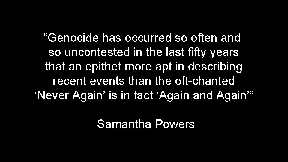 “Genocide has occurred so often and so uncontested in the last fifty years that