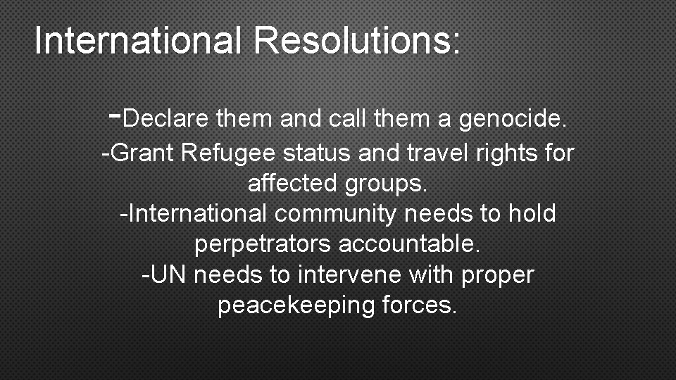 International Resolutions: -Declare them and call them a genocide. -Grant Refugee status and travel