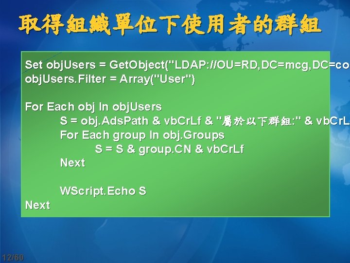 取得組織單位下使用者的群組 Set obj. Users = Get. Object("LDAP: //OU=RD, DC=mcg, DC=com obj. Users. Filter =