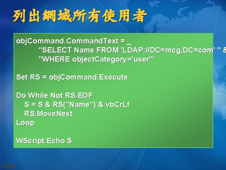 列出網域所有使用者 obj. Command. Text = _ "SELECT Name FROM 'LDAP: //DC=mcg, DC=com' " &