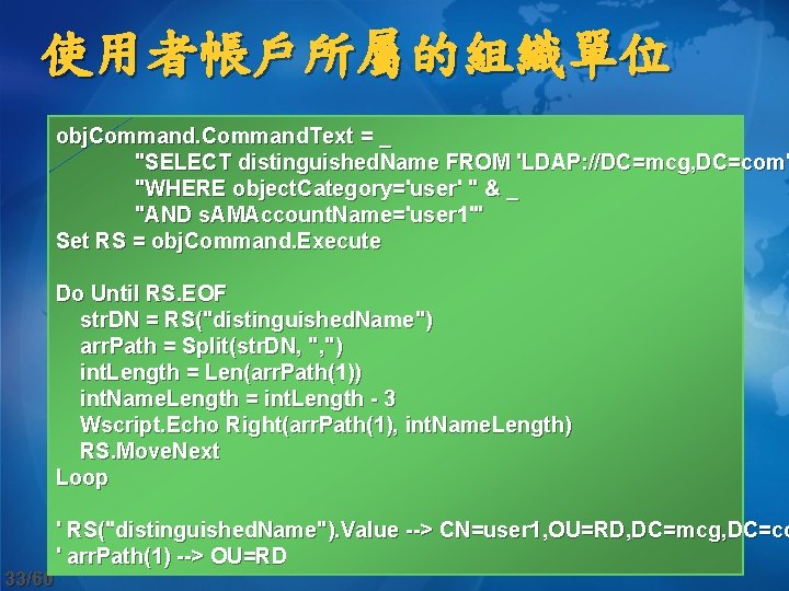 使用者帳戶所屬的組織單位 obj. Command. Text = _ "SELECT distinguished. Name FROM 'LDAP: //DC=mcg, DC=com' "WHERE