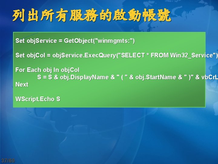 列出所有服務的啟動帳號 Set obj. Service = Get. Object("winmgmts: ") Set obj. Col = obj. Service.