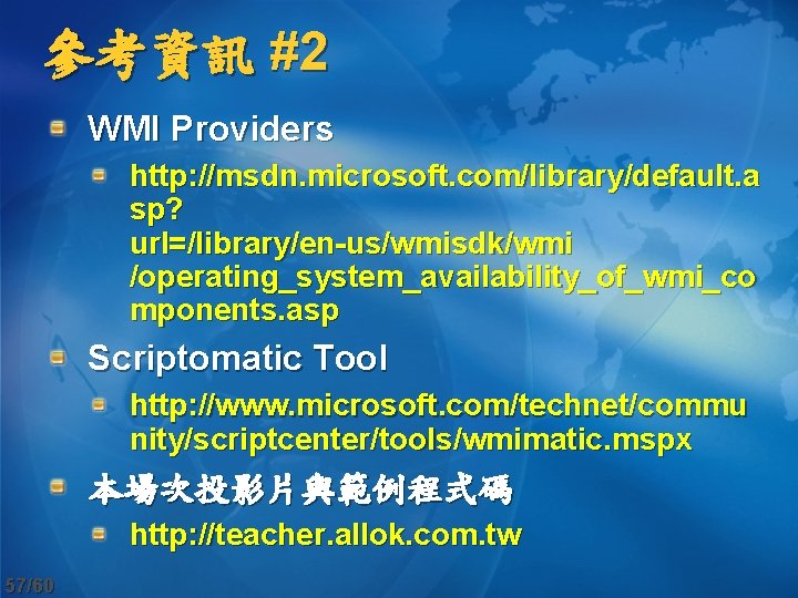 參考資訊 #2 WMI Providers http: //msdn. microsoft. com/library/default. a sp? url=/library/en-us/wmisdk/wmi /operating_system_availability_of_wmi_co mponents. asp