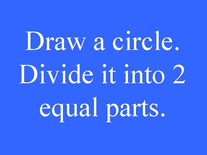 Draw a circle. Divide it into 2 equal parts. 