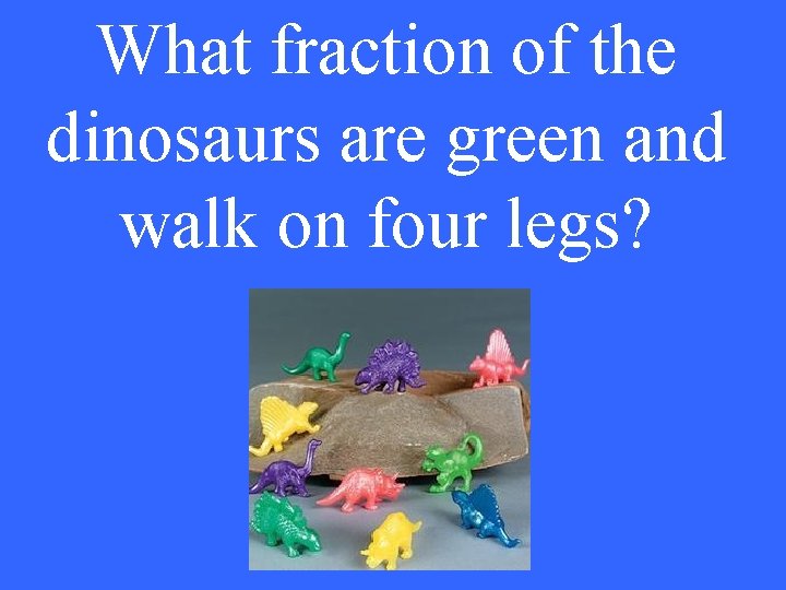 What fraction of the dinosaurs are green and walk on four legs? 