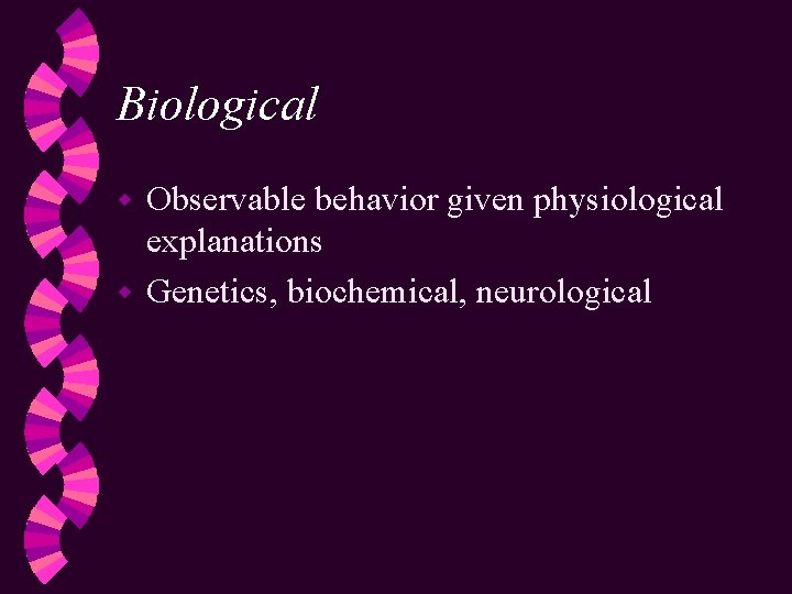 Biological Observable behavior given physiological explanations w Genetics, biochemical, neurological w 