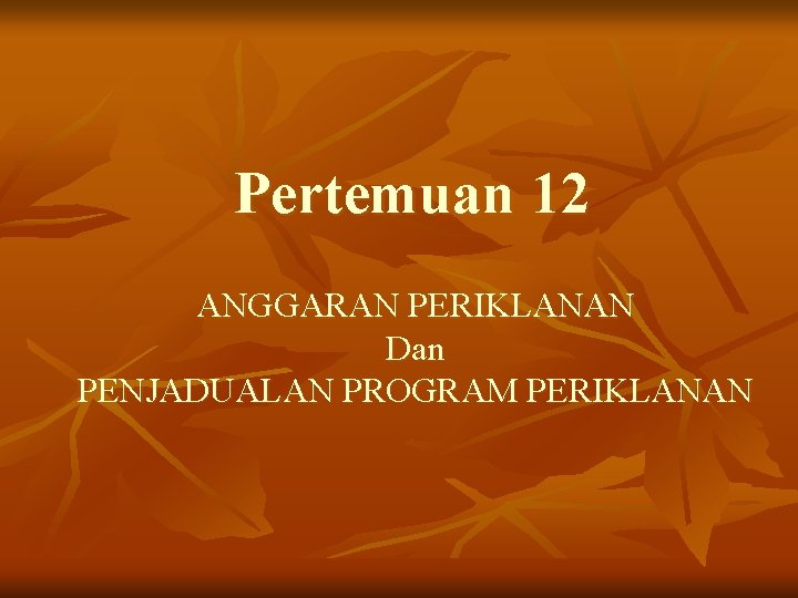 Pertemuan 12 ANGGARAN PERIKLANAN Dan PENJADUALAN PROGRAM PERIKLANAN 