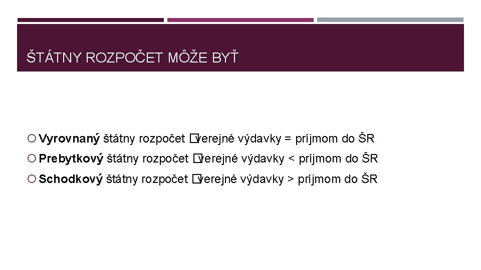 ŠTÁTNY ROZPOČET MÔŽE BYŤ Vyrovnaný štátny rozpočet �verejné výdavky = príjmom do ŠR Prebytkový