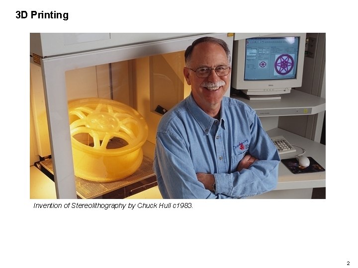 3 D Printing Invention of Stereolithography by Chuck Hull c 1983. 2 