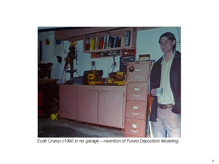 Scott Crump c 1990 in his garage – invention of Fused Deposition Modeling. 7