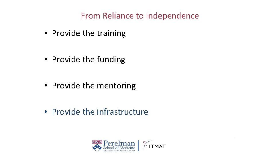 From Reliance to Independence • Provide the training • Provide the funding • Provide