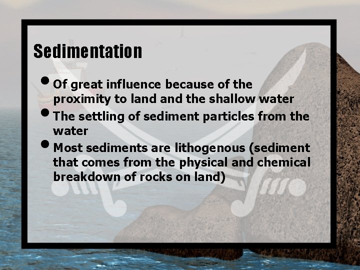 Sedimentation • Of great influence because of the proximity to land the shallow water