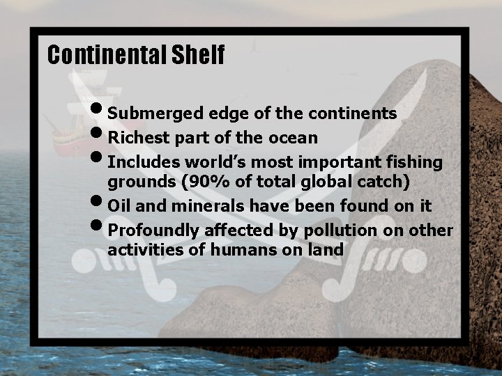 Continental Shelf • Submerged edge of the continents • Richest part of the ocean