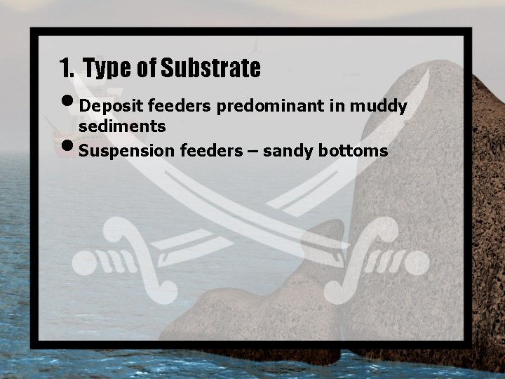 1. Type of Substrate • Deposit feeders predominant in muddy sediments • Suspension feeders