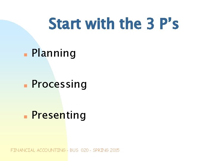 Start with the 3 P’s n Planning n Processing n Presenting FINANCIAL ACCOUNTING -