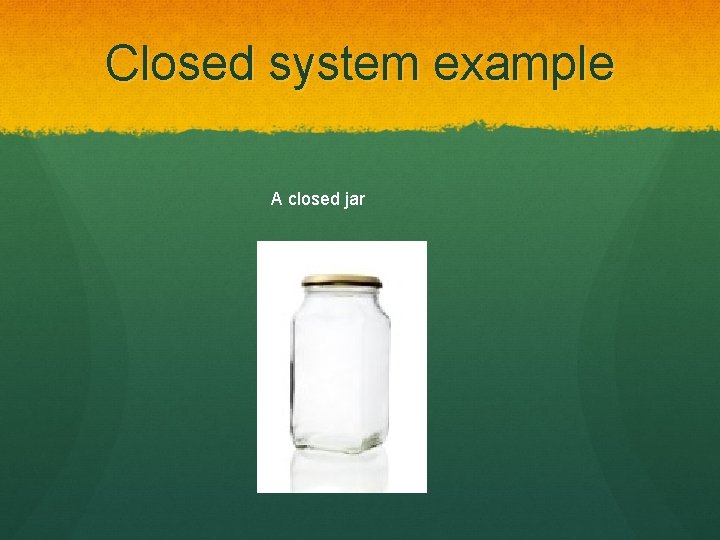 Closed system example A closed jar 