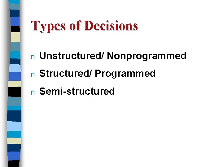 Types of Decisions n Unstructured/ Nonprogrammed n Structured/ Programmed n Semi-structured 
