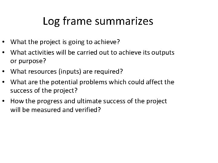 Log frame summarizes • What the project is going to achieve? • What activities