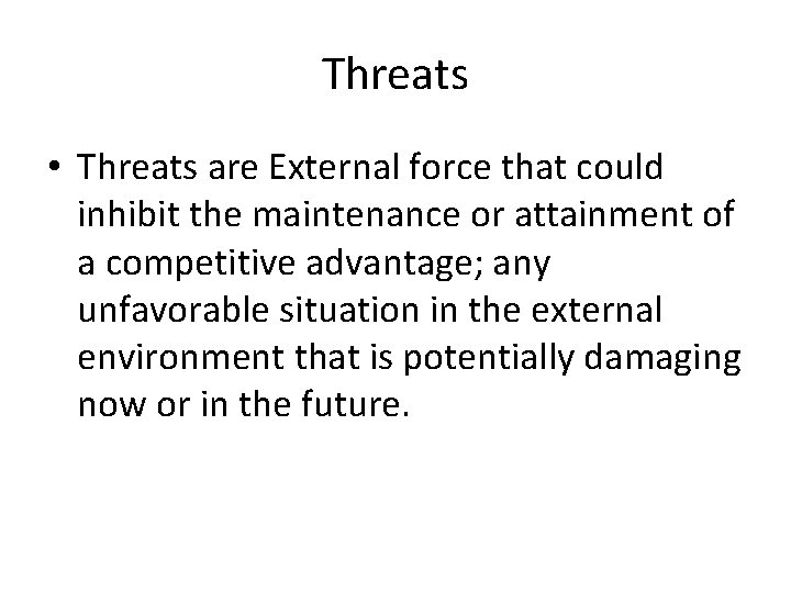 Threats • Threats are External force that could inhibit the maintenance or attainment of