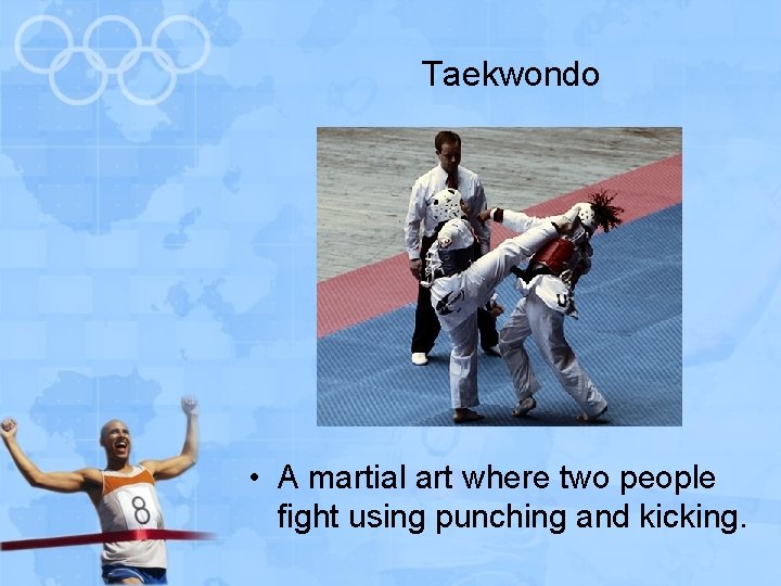 Taekwondo • A martial art where two people fight using punching and kicking. 