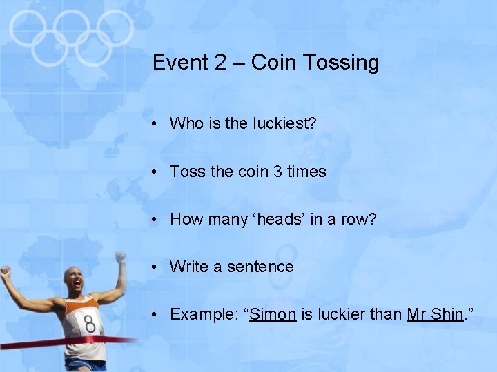 Event 2 – Coin Tossing • Who is the luckiest? • Toss the coin