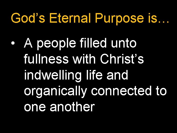 God’s Eternal Purpose is… • A people filled unto fullness with Christ’s indwelling life