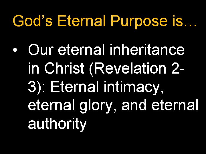 God’s Eternal Purpose is… • Our eternal inheritance in Christ (Revelation 23): Eternal intimacy,