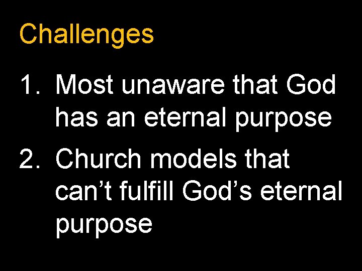 Challenges 1. Most unaware that God has an eternal purpose 2. Church models that