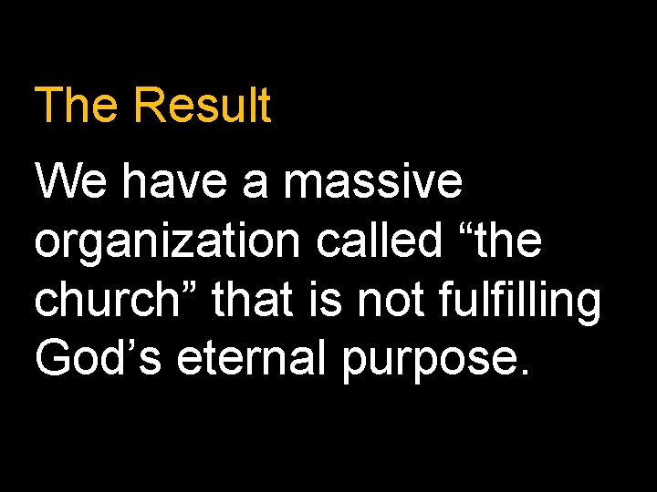 The Result We have a massive organization called “the church” that is not fulfilling