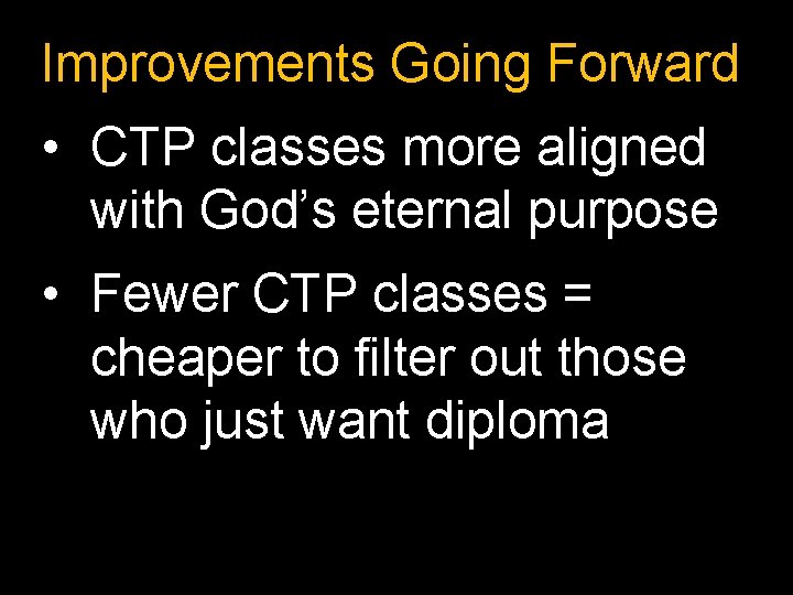 Improvements Going Forward • CTP classes more aligned with God’s eternal purpose • Fewer