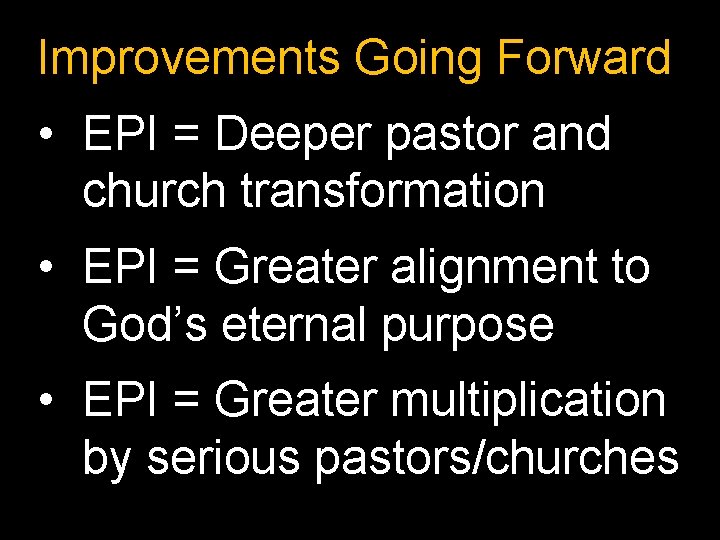 Improvements Going Forward • EPI = Deeper pastor and church transformation • EPI =