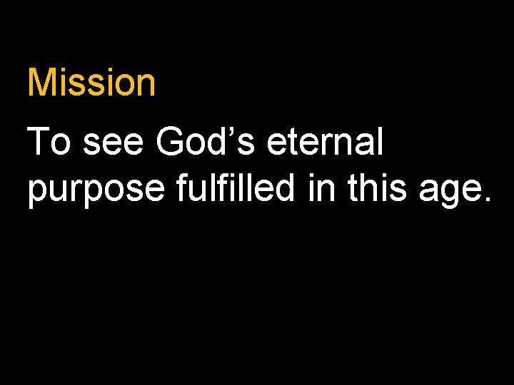 Mission To see God’s eternal purpose fulfilled in this age. 