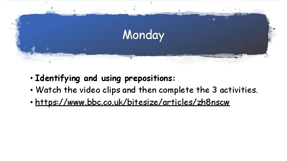 Monday • Identifying and using prepositions: • Watch the video clips and then complete