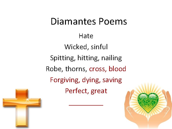 Diamantes Poems Hate Wicked, sinful Spitting, hitting, nailing Robe, thorns, cross, blood Forgiving, dying,